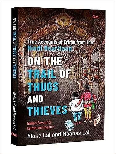 Book Review — On The Trail of Thugs and Thieves — True Accounts of Crime from the Hindi Heartland by Aloke Lal and Maanas Lal